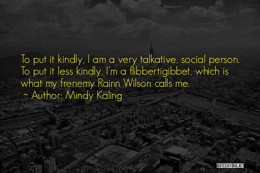 Mindy Kaling Quotes: To Put It Kindly, I Am A Very Talkative, Social Person. To Put It Less Kindly, I'm A Flibbertigibbet, Which