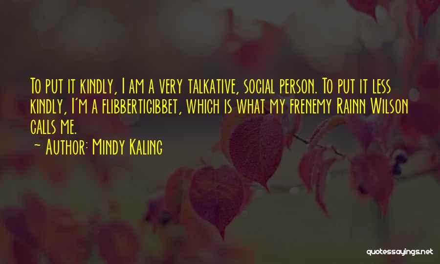 Mindy Kaling Quotes: To Put It Kindly, I Am A Very Talkative, Social Person. To Put It Less Kindly, I'm A Flibbertigibbet, Which