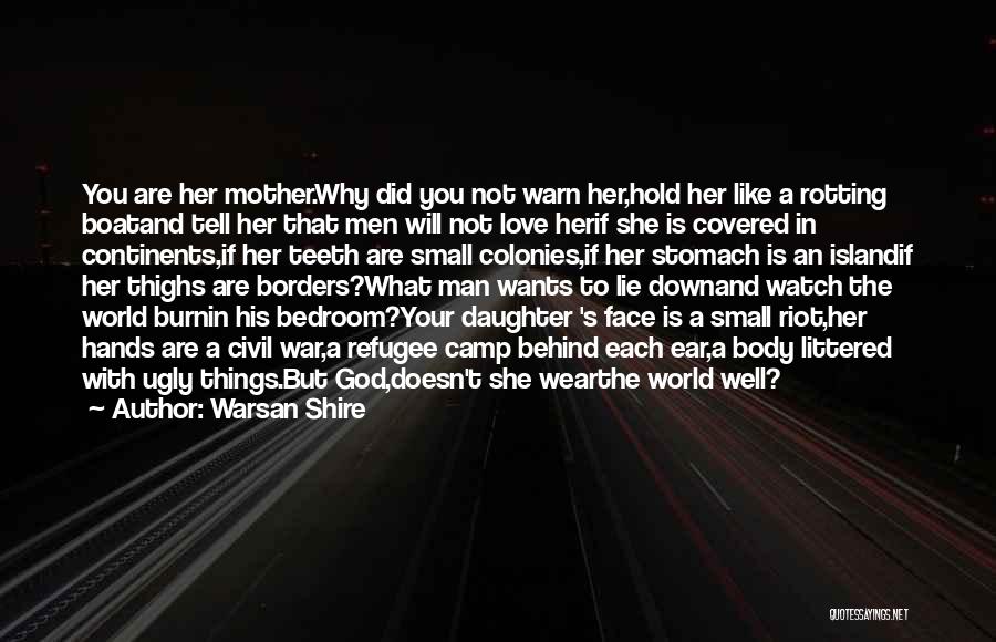 Warsan Shire Quotes: You Are Her Mother.why Did You Not Warn Her,hold Her Like A Rotting Boatand Tell Her That Men Will Not