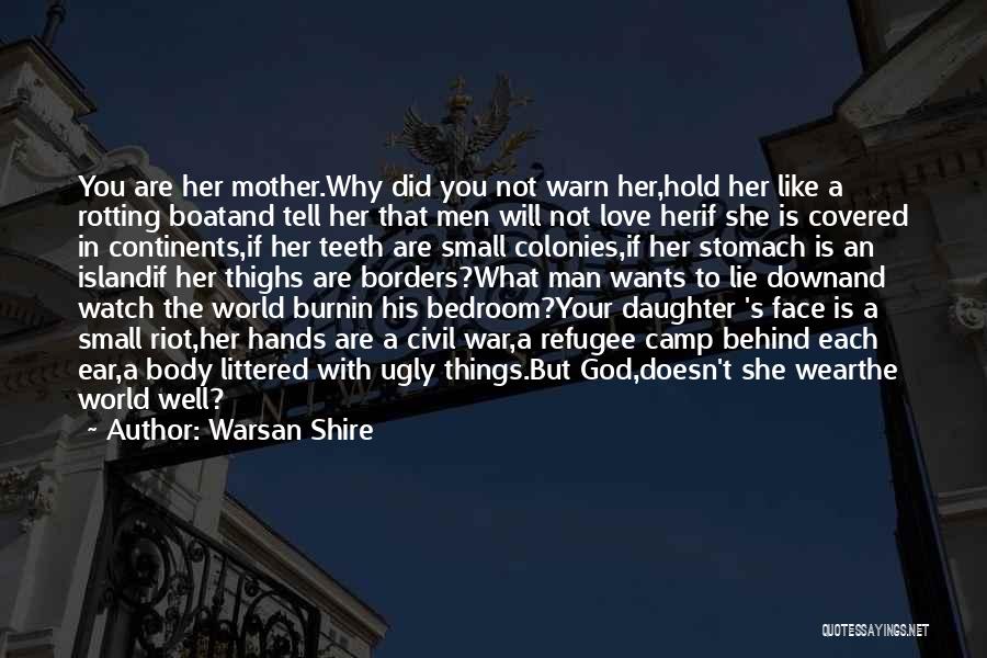 Warsan Shire Quotes: You Are Her Mother.why Did You Not Warn Her,hold Her Like A Rotting Boatand Tell Her That Men Will Not