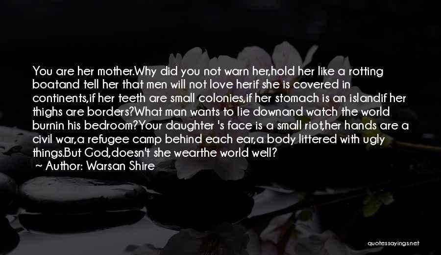 Warsan Shire Quotes: You Are Her Mother.why Did You Not Warn Her,hold Her Like A Rotting Boatand Tell Her That Men Will Not