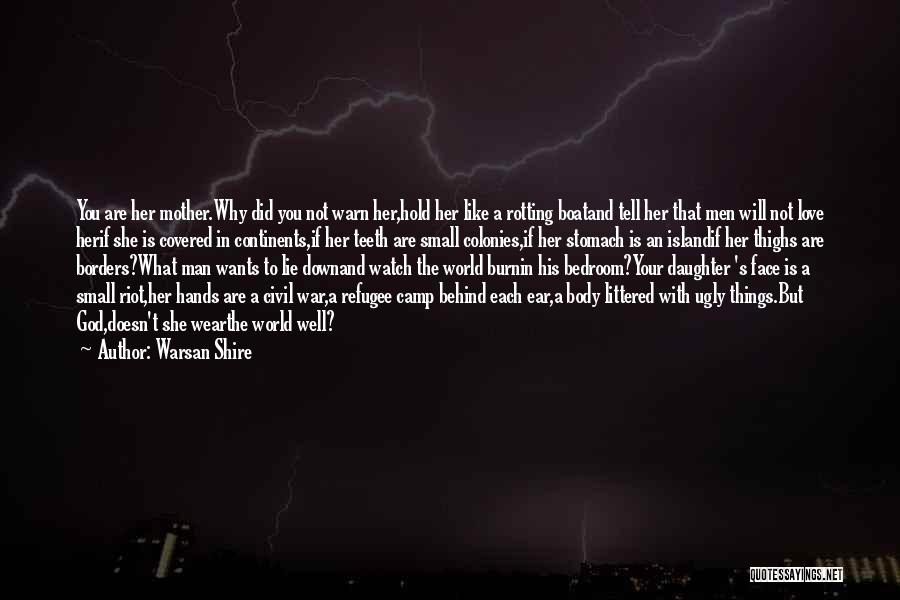 Warsan Shire Quotes: You Are Her Mother.why Did You Not Warn Her,hold Her Like A Rotting Boatand Tell Her That Men Will Not