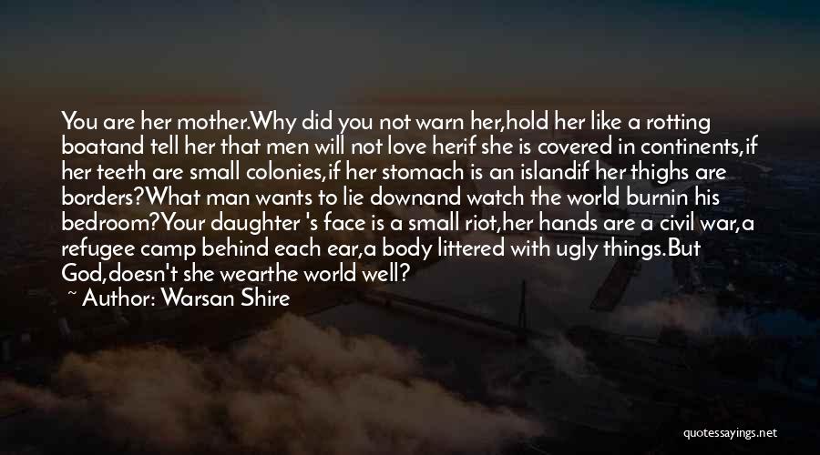 Warsan Shire Quotes: You Are Her Mother.why Did You Not Warn Her,hold Her Like A Rotting Boatand Tell Her That Men Will Not