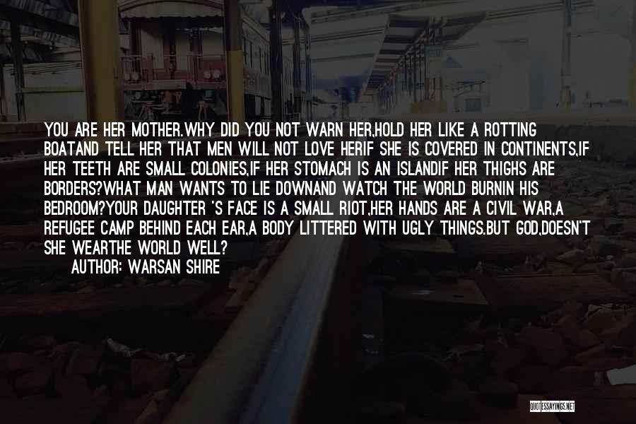 Warsan Shire Quotes: You Are Her Mother.why Did You Not Warn Her,hold Her Like A Rotting Boatand Tell Her That Men Will Not