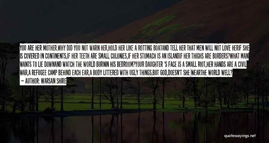 Warsan Shire Quotes: You Are Her Mother.why Did You Not Warn Her,hold Her Like A Rotting Boatand Tell Her That Men Will Not