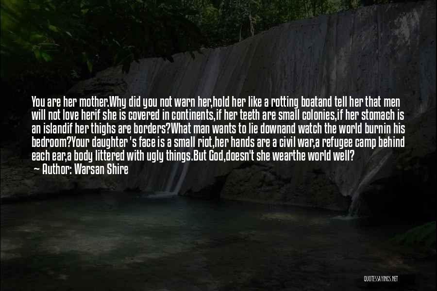 Warsan Shire Quotes: You Are Her Mother.why Did You Not Warn Her,hold Her Like A Rotting Boatand Tell Her That Men Will Not