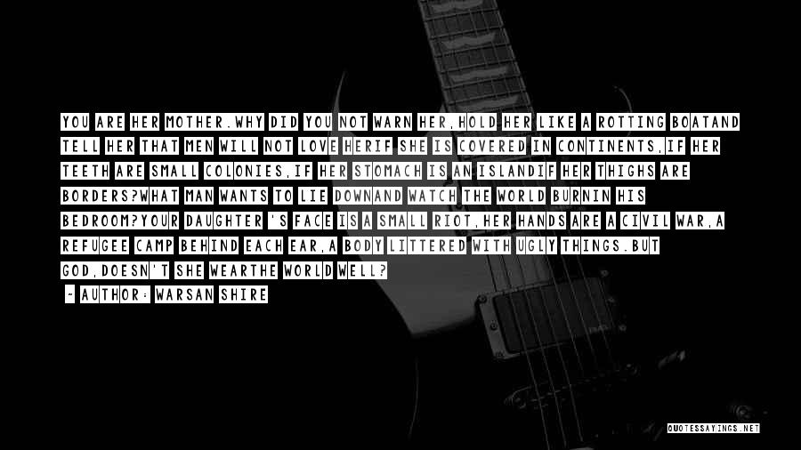 Warsan Shire Quotes: You Are Her Mother.why Did You Not Warn Her,hold Her Like A Rotting Boatand Tell Her That Men Will Not