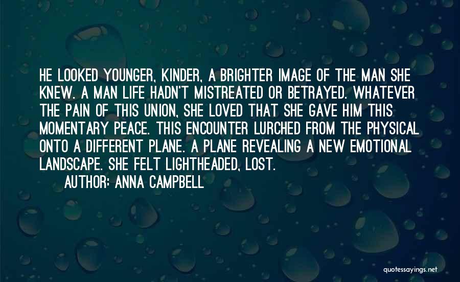 Anna Campbell Quotes: He Looked Younger, Kinder, A Brighter Image Of The Man She Knew. A Man Life Hadn't Mistreated Or Betrayed. Whatever