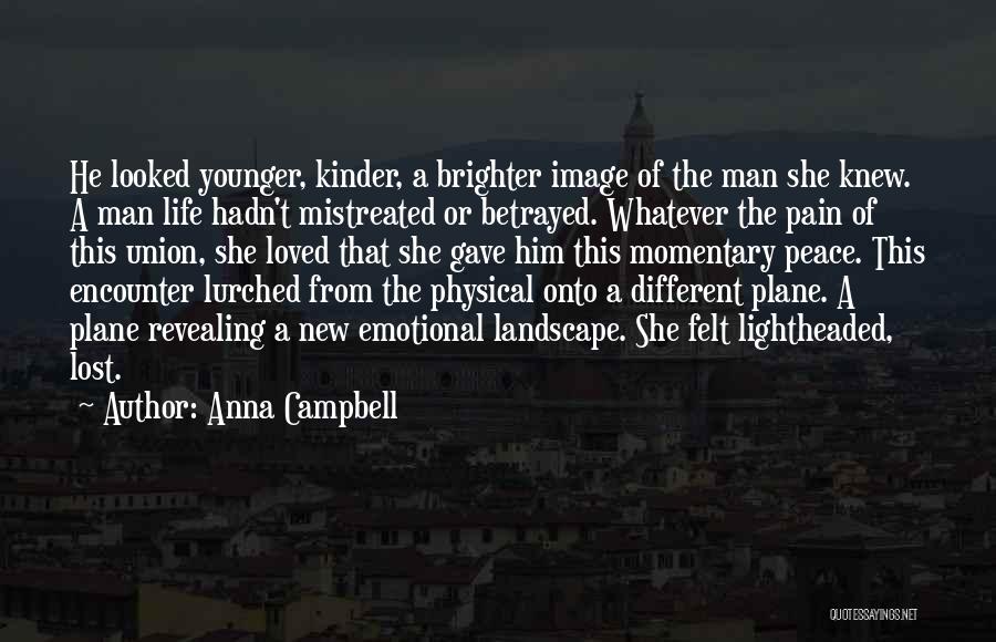 Anna Campbell Quotes: He Looked Younger, Kinder, A Brighter Image Of The Man She Knew. A Man Life Hadn't Mistreated Or Betrayed. Whatever