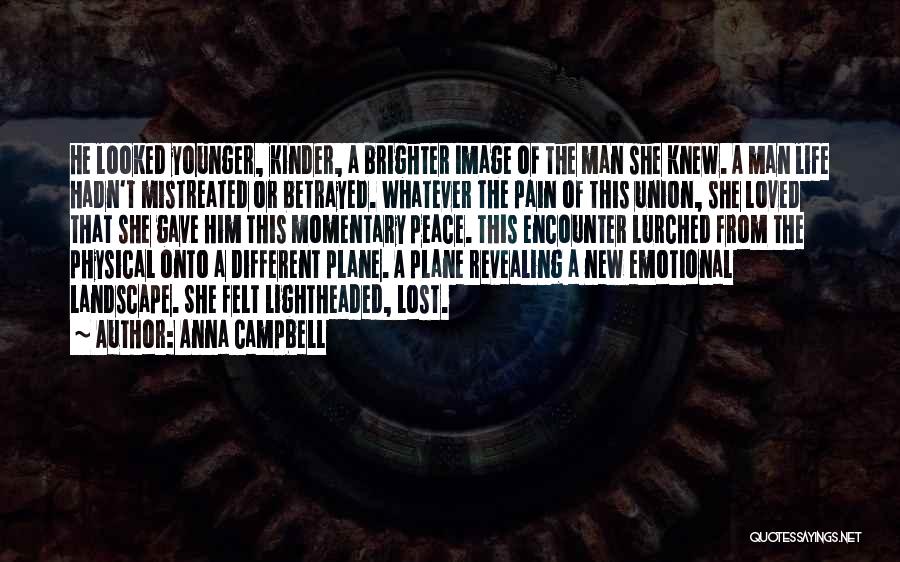 Anna Campbell Quotes: He Looked Younger, Kinder, A Brighter Image Of The Man She Knew. A Man Life Hadn't Mistreated Or Betrayed. Whatever