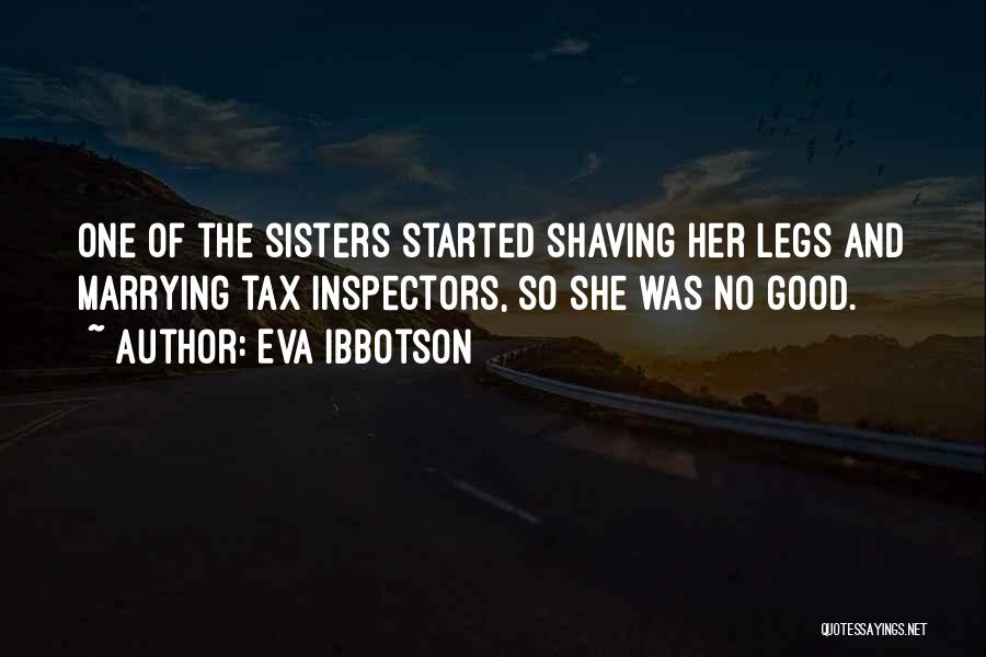 Eva Ibbotson Quotes: One Of The Sisters Started Shaving Her Legs And Marrying Tax Inspectors, So She Was No Good.