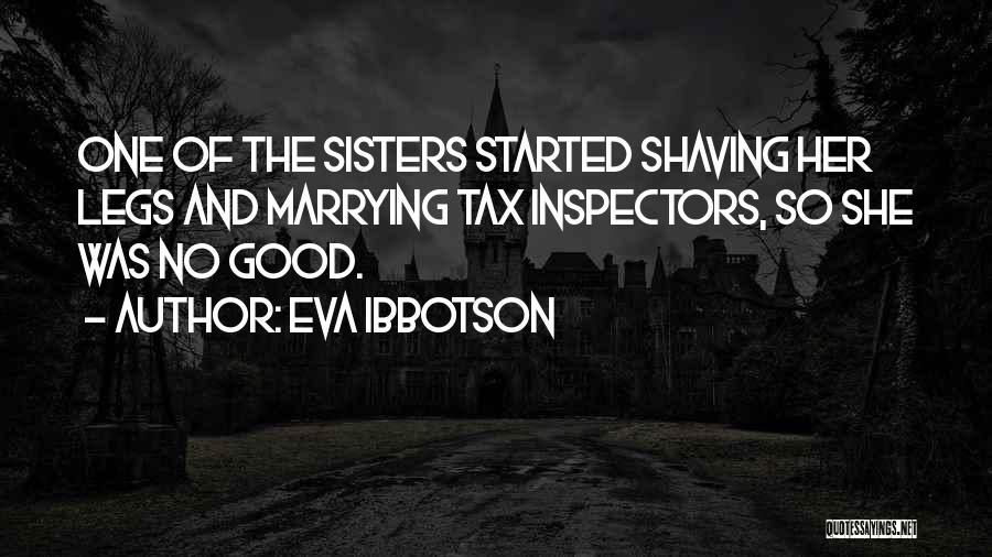 Eva Ibbotson Quotes: One Of The Sisters Started Shaving Her Legs And Marrying Tax Inspectors, So She Was No Good.