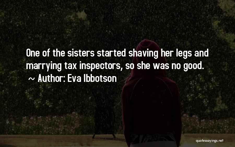 Eva Ibbotson Quotes: One Of The Sisters Started Shaving Her Legs And Marrying Tax Inspectors, So She Was No Good.