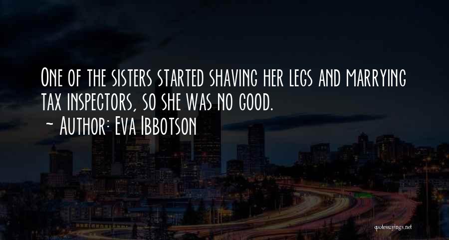 Eva Ibbotson Quotes: One Of The Sisters Started Shaving Her Legs And Marrying Tax Inspectors, So She Was No Good.