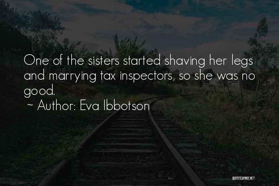 Eva Ibbotson Quotes: One Of The Sisters Started Shaving Her Legs And Marrying Tax Inspectors, So She Was No Good.