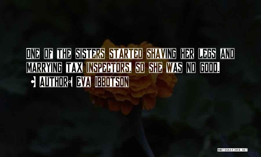 Eva Ibbotson Quotes: One Of The Sisters Started Shaving Her Legs And Marrying Tax Inspectors, So She Was No Good.