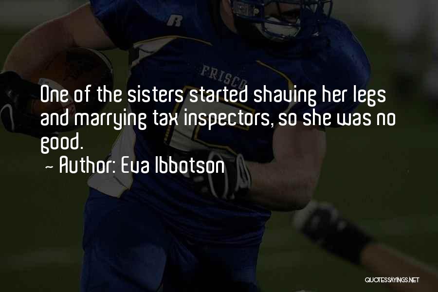 Eva Ibbotson Quotes: One Of The Sisters Started Shaving Her Legs And Marrying Tax Inspectors, So She Was No Good.