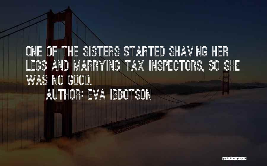 Eva Ibbotson Quotes: One Of The Sisters Started Shaving Her Legs And Marrying Tax Inspectors, So She Was No Good.