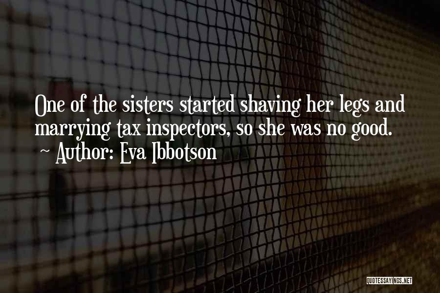Eva Ibbotson Quotes: One Of The Sisters Started Shaving Her Legs And Marrying Tax Inspectors, So She Was No Good.