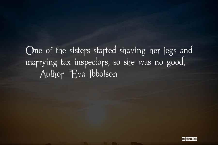 Eva Ibbotson Quotes: One Of The Sisters Started Shaving Her Legs And Marrying Tax Inspectors, So She Was No Good.