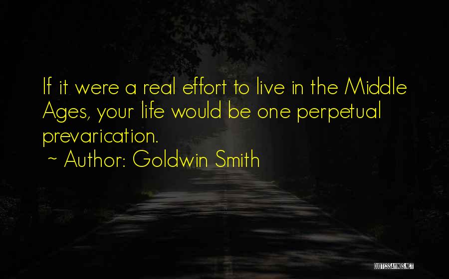 Goldwin Smith Quotes: If It Were A Real Effort To Live In The Middle Ages, Your Life Would Be One Perpetual Prevarication.