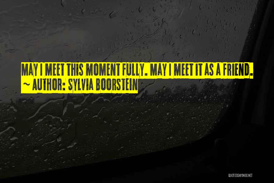 Sylvia Boorstein Quotes: May I Meet This Moment Fully. May I Meet It As A Friend.