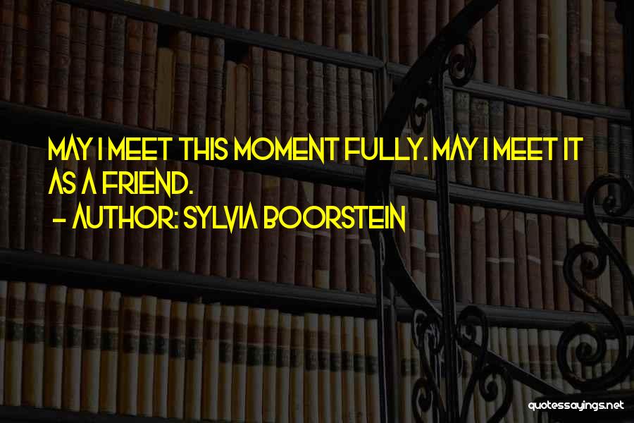 Sylvia Boorstein Quotes: May I Meet This Moment Fully. May I Meet It As A Friend.