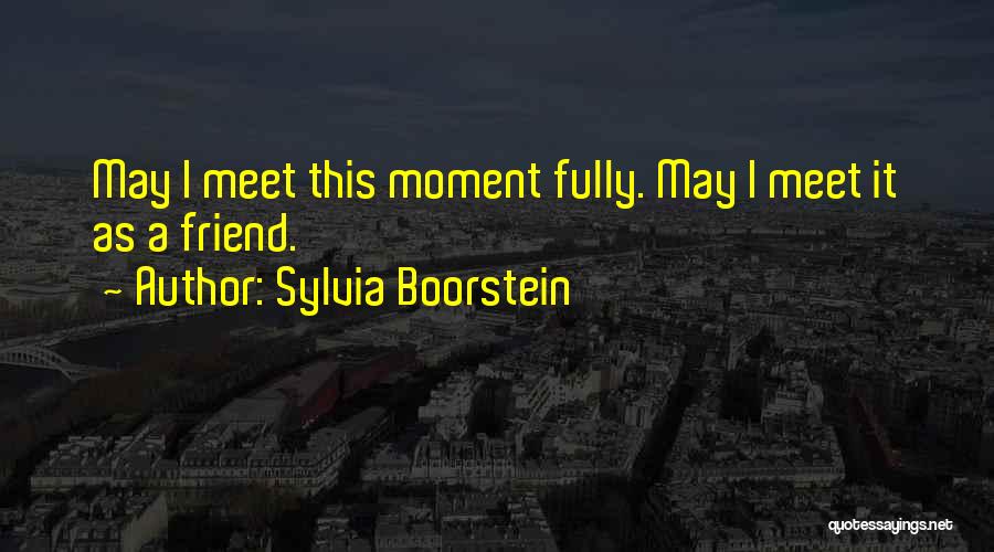 Sylvia Boorstein Quotes: May I Meet This Moment Fully. May I Meet It As A Friend.