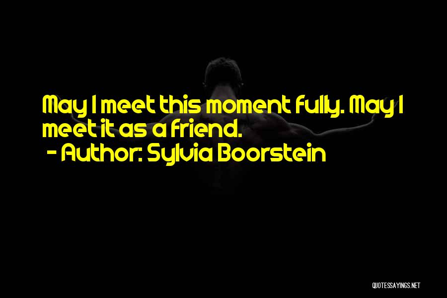 Sylvia Boorstein Quotes: May I Meet This Moment Fully. May I Meet It As A Friend.