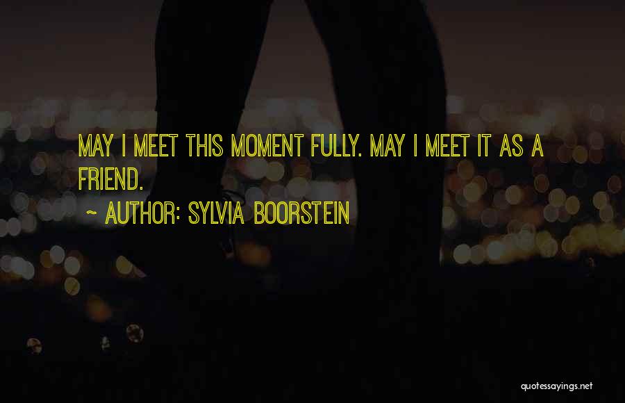 Sylvia Boorstein Quotes: May I Meet This Moment Fully. May I Meet It As A Friend.