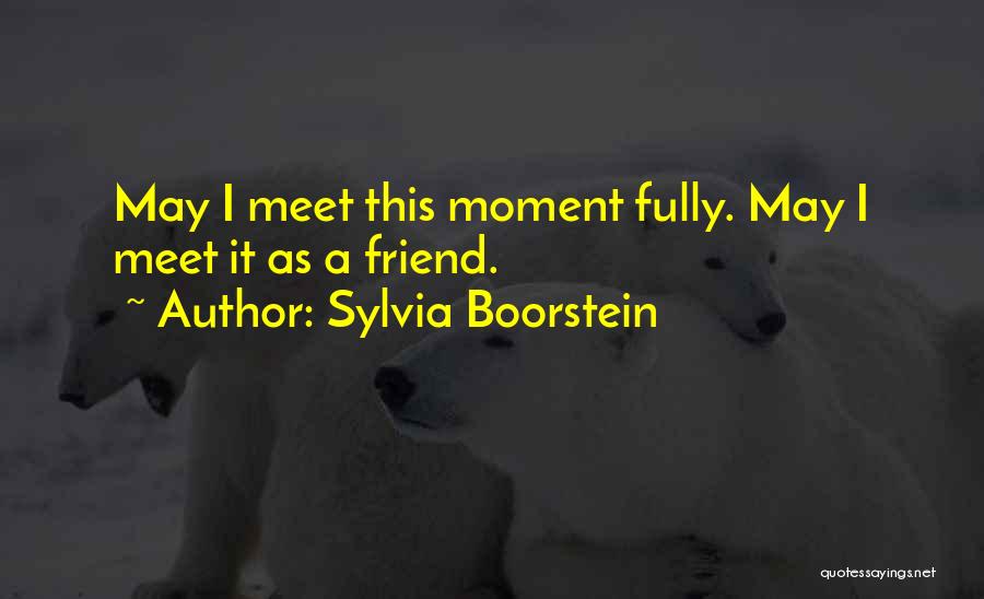 Sylvia Boorstein Quotes: May I Meet This Moment Fully. May I Meet It As A Friend.