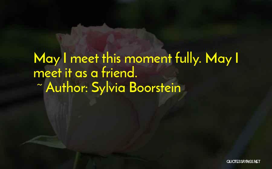 Sylvia Boorstein Quotes: May I Meet This Moment Fully. May I Meet It As A Friend.