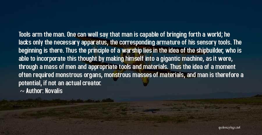 Novalis Quotes: Tools Arm The Man. One Can Well Say That Man Is Capable Of Bringing Forth A World; He Lacks Only