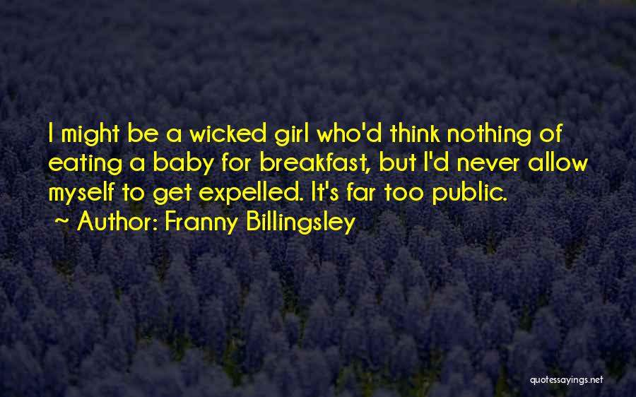 Franny Billingsley Quotes: I Might Be A Wicked Girl Who'd Think Nothing Of Eating A Baby For Breakfast, But I'd Never Allow Myself