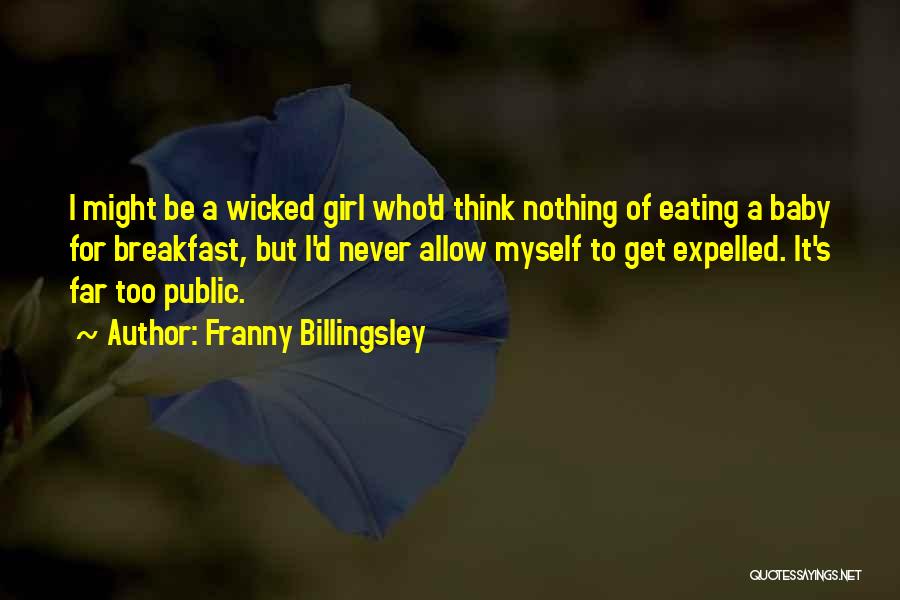 Franny Billingsley Quotes: I Might Be A Wicked Girl Who'd Think Nothing Of Eating A Baby For Breakfast, But I'd Never Allow Myself