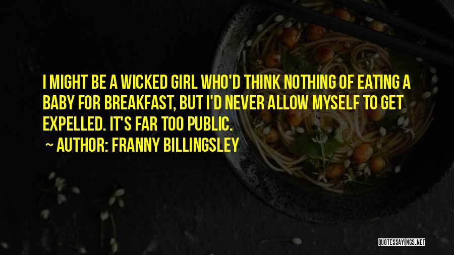 Franny Billingsley Quotes: I Might Be A Wicked Girl Who'd Think Nothing Of Eating A Baby For Breakfast, But I'd Never Allow Myself