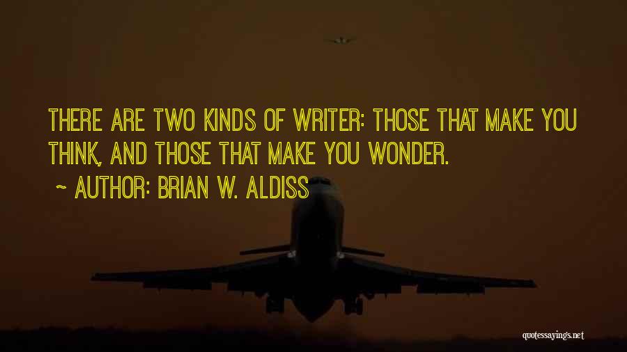 Brian W. Aldiss Quotes: There Are Two Kinds Of Writer: Those That Make You Think, And Those That Make You Wonder.