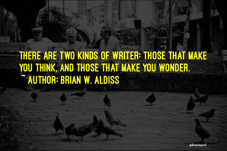 Brian W. Aldiss Quotes: There Are Two Kinds Of Writer: Those That Make You Think, And Those That Make You Wonder.