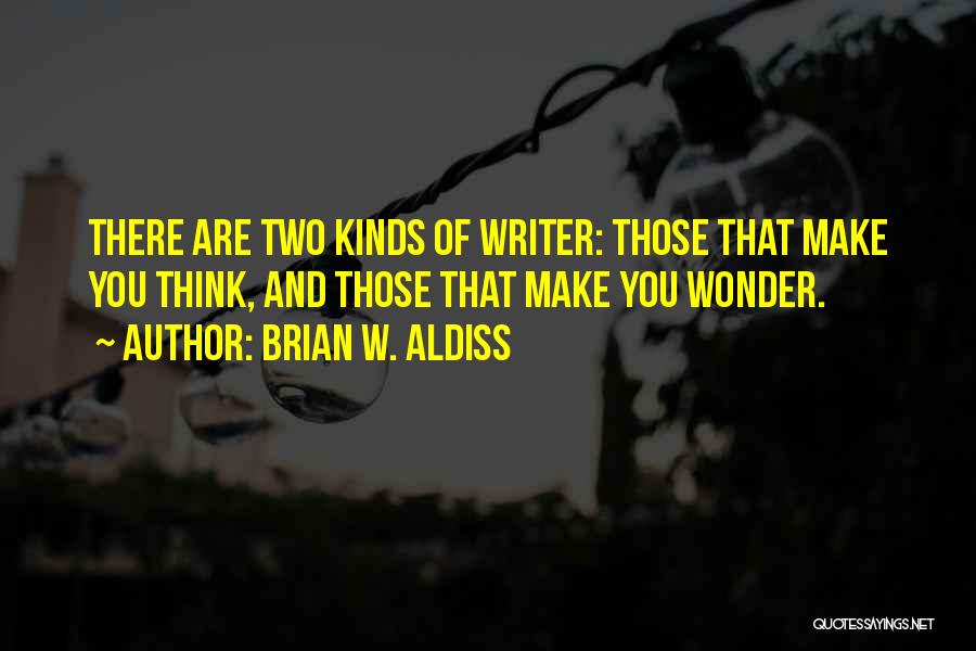Brian W. Aldiss Quotes: There Are Two Kinds Of Writer: Those That Make You Think, And Those That Make You Wonder.