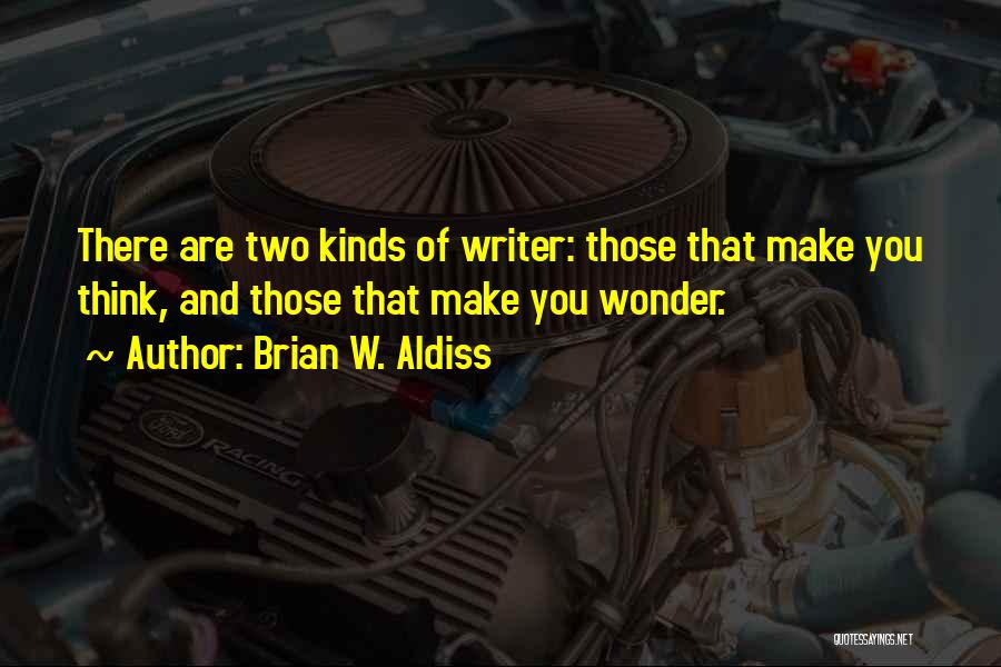 Brian W. Aldiss Quotes: There Are Two Kinds Of Writer: Those That Make You Think, And Those That Make You Wonder.