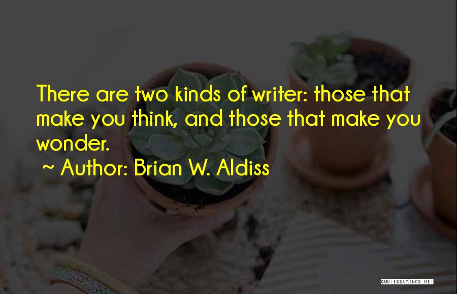 Brian W. Aldiss Quotes: There Are Two Kinds Of Writer: Those That Make You Think, And Those That Make You Wonder.