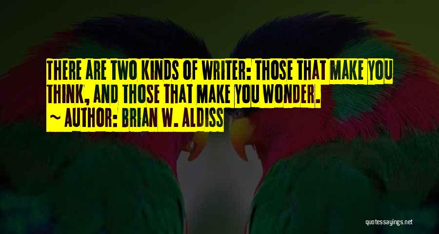 Brian W. Aldiss Quotes: There Are Two Kinds Of Writer: Those That Make You Think, And Those That Make You Wonder.