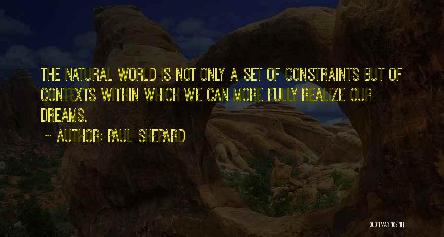 Paul Shepard Quotes: The Natural World Is Not Only A Set Of Constraints But Of Contexts Within Which We Can More Fully Realize