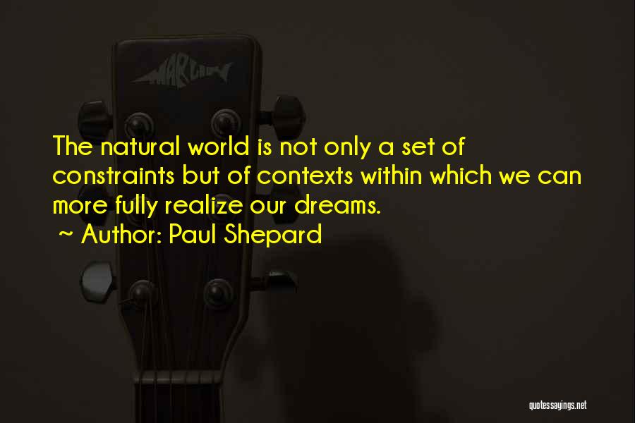 Paul Shepard Quotes: The Natural World Is Not Only A Set Of Constraints But Of Contexts Within Which We Can More Fully Realize