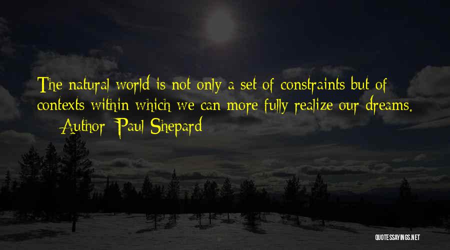 Paul Shepard Quotes: The Natural World Is Not Only A Set Of Constraints But Of Contexts Within Which We Can More Fully Realize