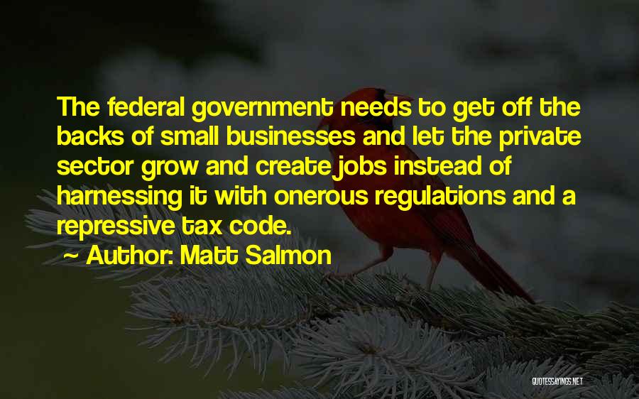 Matt Salmon Quotes: The Federal Government Needs To Get Off The Backs Of Small Businesses And Let The Private Sector Grow And Create