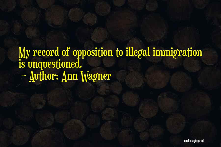Ann Wagner Quotes: My Record Of Opposition To Illegal Immigration Is Unquestioned.