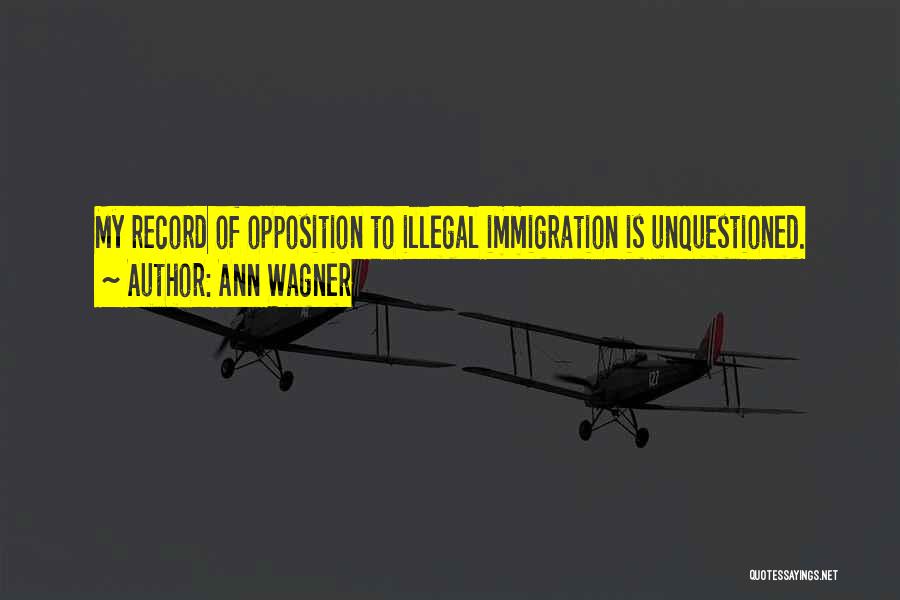 Ann Wagner Quotes: My Record Of Opposition To Illegal Immigration Is Unquestioned.