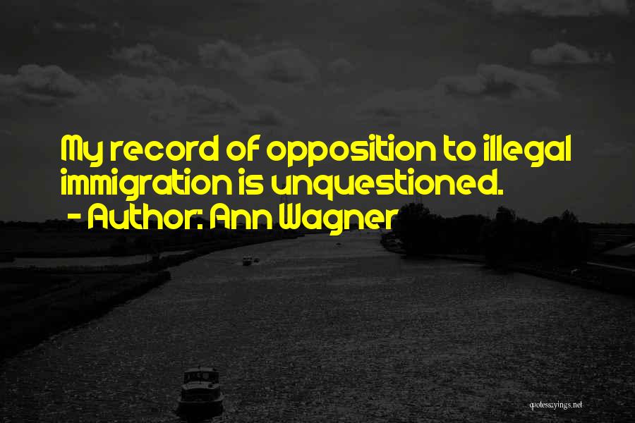 Ann Wagner Quotes: My Record Of Opposition To Illegal Immigration Is Unquestioned.