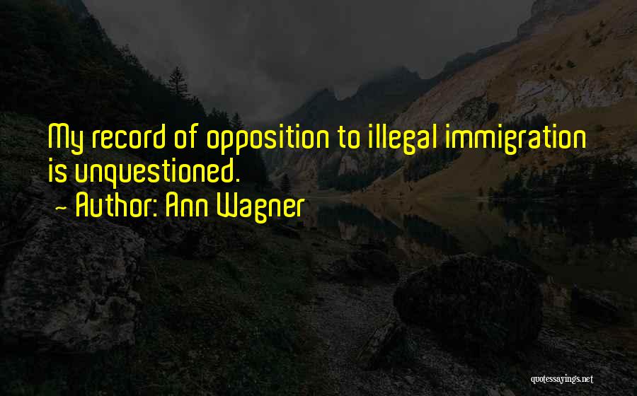 Ann Wagner Quotes: My Record Of Opposition To Illegal Immigration Is Unquestioned.